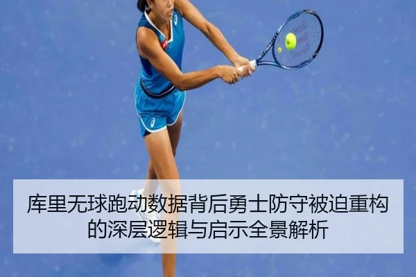 库里无球跑动数据背后勇士防守被迫重构的深层逻辑与启示全景解析
