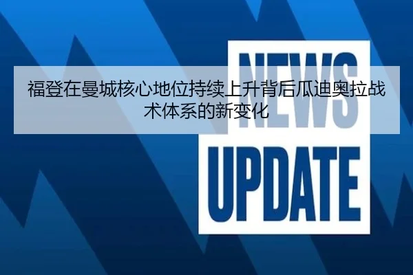 福登在曼城核心地位持续上升背后瓜迪奥拉战术体系的新变化（kaiyun）