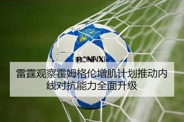 雷霆观察霍姆格伦增肌计划推动内线对抗能力全面升级