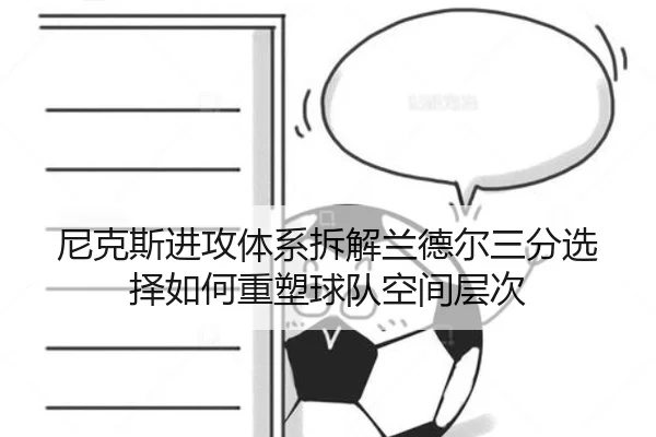 尼克斯进攻体系拆解兰德尔三分选择如何重塑球队空间层次