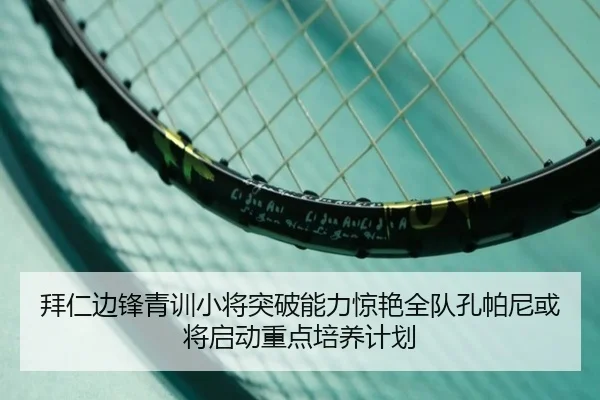 拜仁边锋青训小将突破能力惊艳全队孔帕尼或将启动重点培养计划 - kaiyun