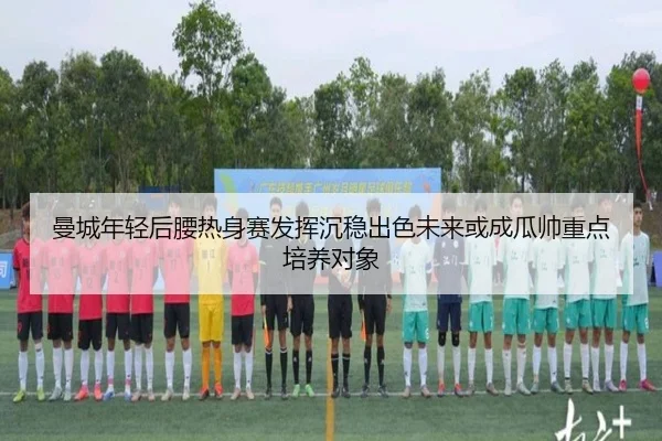 曼城年轻后腰热身赛发挥沉稳出色未来或成瓜帅重点培养对象